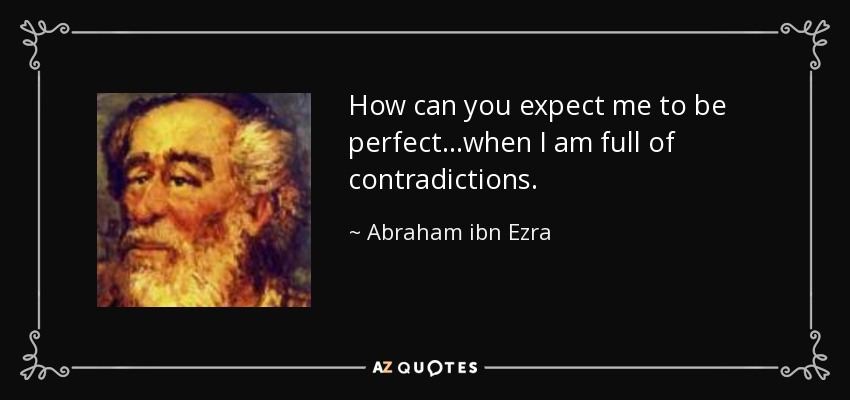 How can you expect me to be perfect...when I am full of contradictions. - Abraham ibn Ezra