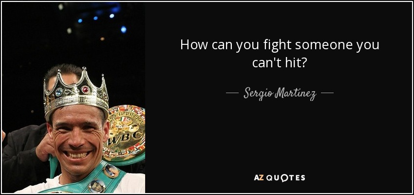 How can you fight someone you can't hit? - Sergio Martinez