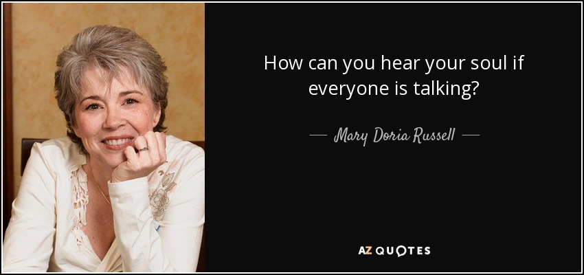 How can you hear your soul if everyone is talking? - Mary Doria Russell