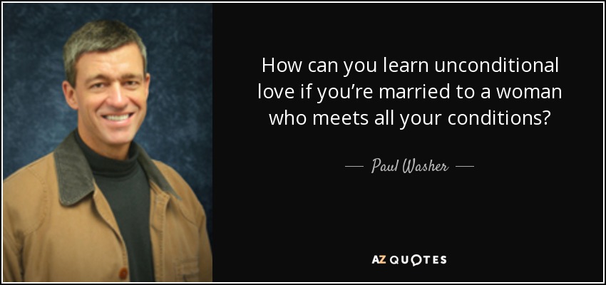 How can you learn unconditional love if you’re married to a woman who meets all your conditions? - Paul Washer