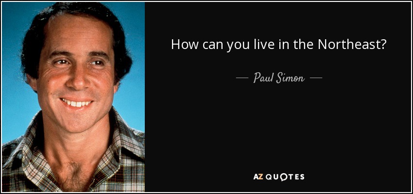 How can you live in the Northeast? - Paul Simon