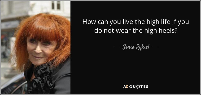 How can you live the high life if you do not wear the high heels? - Sonia Rykiel