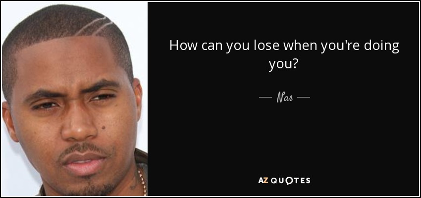 How can you lose when you're doing you? - Nas