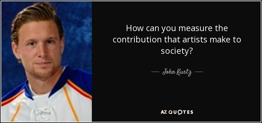 How can you measure the contribution that artists make to society? - John Kurtz