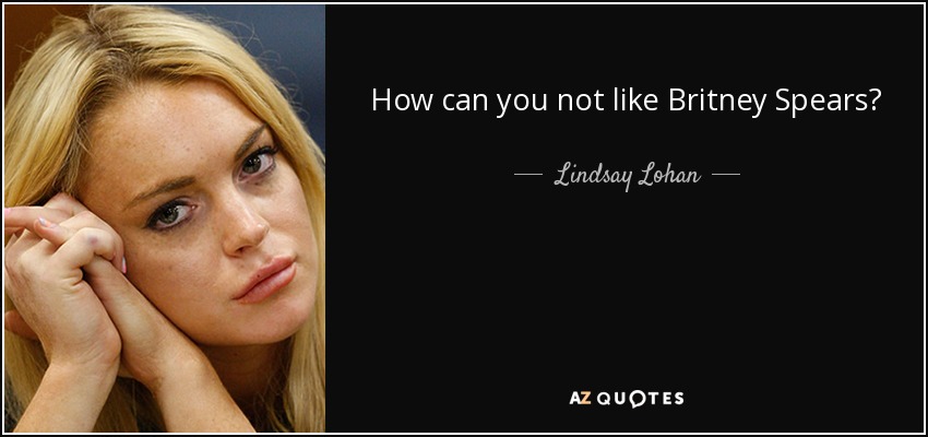 How can you not like Britney Spears? - Lindsay Lohan