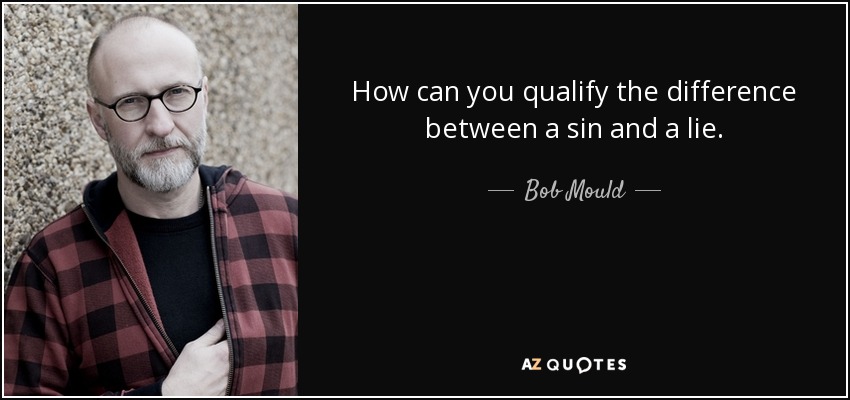 How can you qualify the difference between a sin and a lie. - Bob Mould