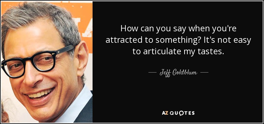 How can you say when you're attracted to something? It's not easy to articulate my tastes. - Jeff Goldblum