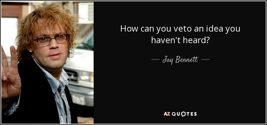 How can you veto an idea you haven't heard? - Jay Bennett