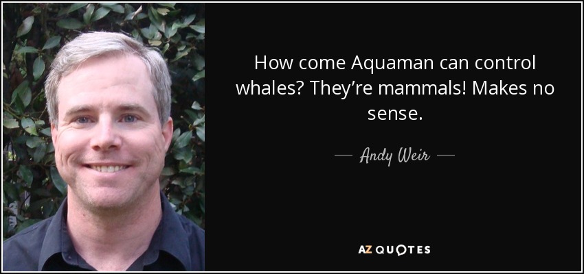 How come Aquaman can control whales? They’re mammals! Makes no sense. - Andy Weir