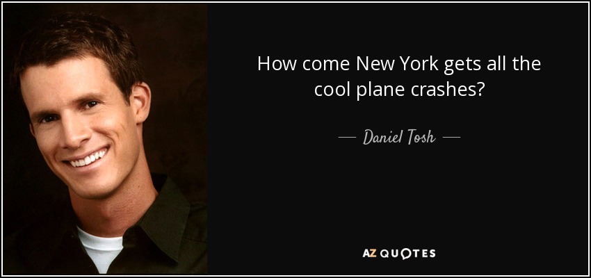 How come New York gets all the cool plane crashes? - Daniel Tosh