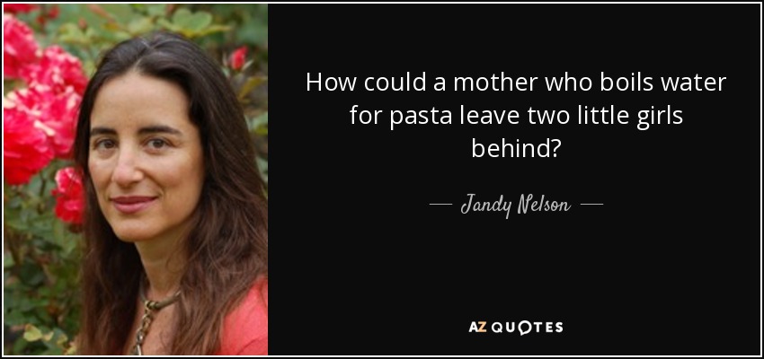 How could a mother who boils water for pasta leave two little girls behind? - Jandy Nelson