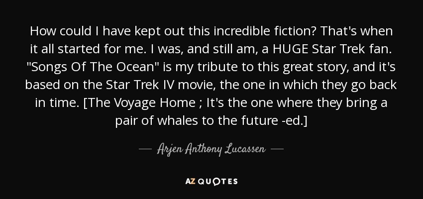 How could I have kept out this incredible fiction? That's when it all started for me. I was, and still am, a HUGE Star Trek fan. 