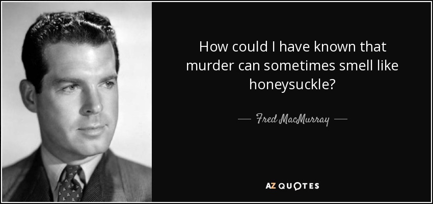 How could I have known that murder can sometimes smell like honeysuckle? - Fred MacMurray