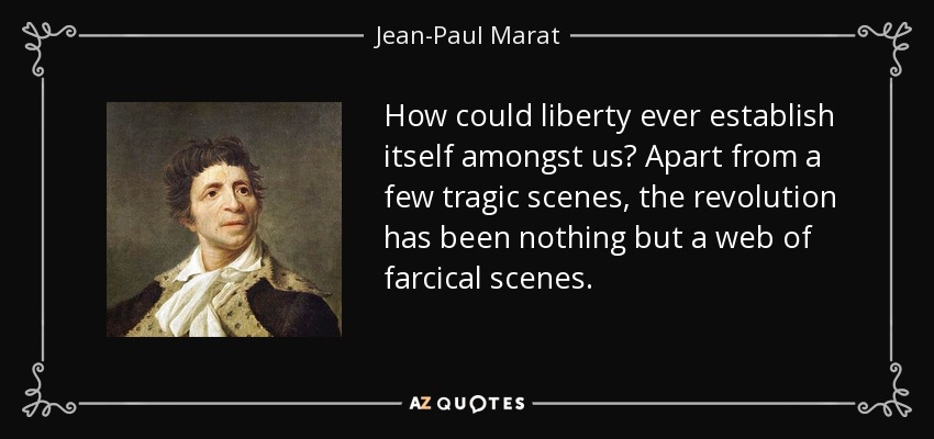 How could liberty ever establish itself amongst us? Apart from a few tragic scenes, the revolution has been nothing but a web of farcical scenes. - Jean-Paul Marat