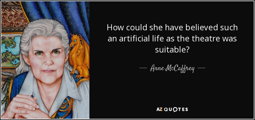 How could she have believed such an artificial life as the theatre was suitable? - Anne McCaffrey