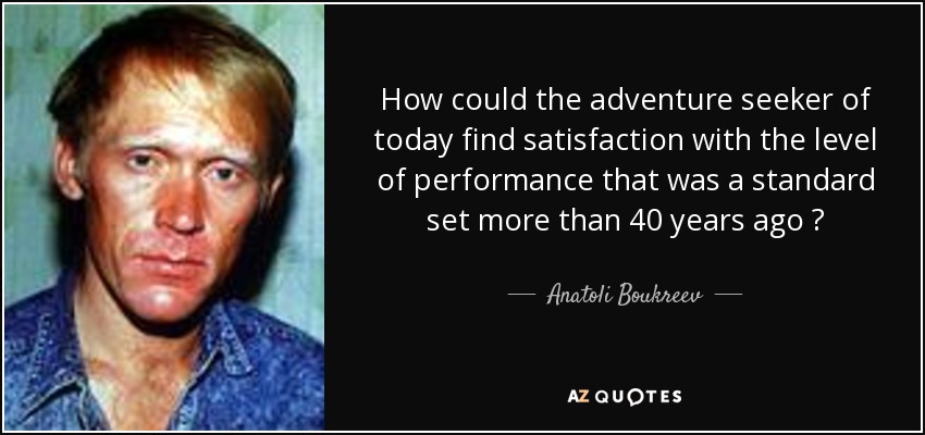 How could the adventure seeker of today find satisfaction with the level of performance that was a standard set more than 40 years ago ? - Anatoli Boukreev