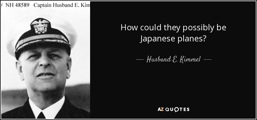 How could they possibly be Japanese planes? - Husband E. Kimmel