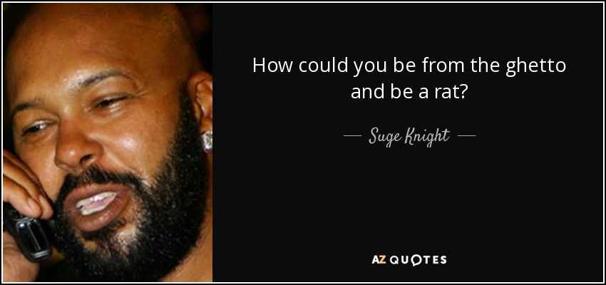 How could you be from the ghetto and be a rat? - Suge Knight