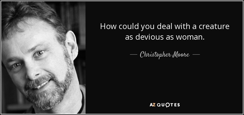How could you deal with a creature as devious as woman. - Christopher Moore
