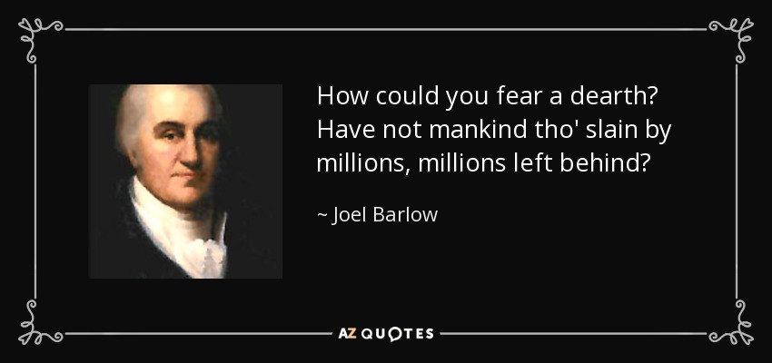 How could you fear a dearth? Have not mankind tho' slain by millions, millions left behind? - Joel Barlow