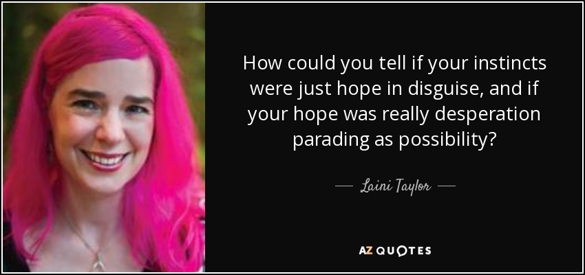 How could you tell if your instincts were just hope in disguise, and if your hope was really desperation parading as possibility? - Laini Taylor