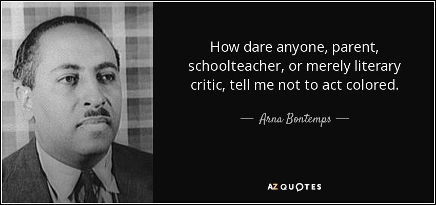 How dare anyone, parent, schoolteacher, or merely literary critic, tell me not to act colored. - Arna Bontemps