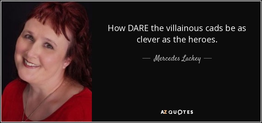 How DARE the villainous cads be as clever as the heroes. - Mercedes Lackey