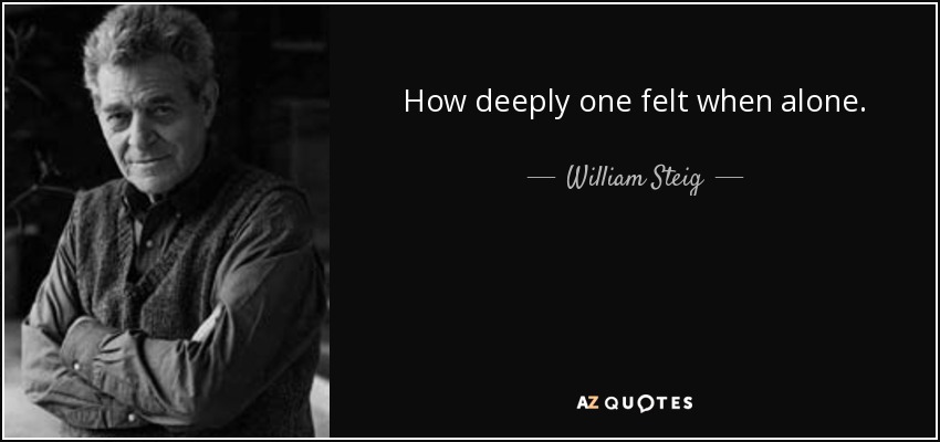 How deeply one felt when alone. - William Steig