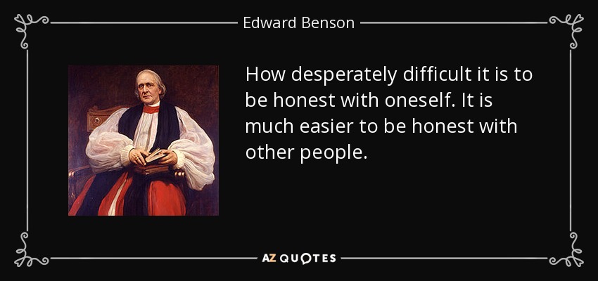 How desperately difficult it is to be honest with oneself. It is much easier to be honest with other people. - Edward Benson