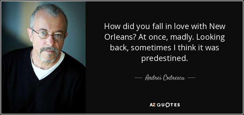 How did you fall in love with New Orleans? At once, madly. Looking back, sometimes I think it was predestined. - Andrei Codrescu