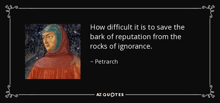 How difficult it is to save the bark of reputation from the rocks of ignorance. - Petrarch