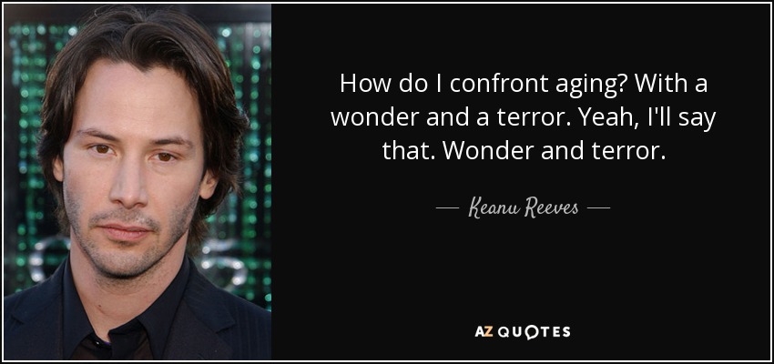 How do I confront aging? With a wonder and a terror. Yeah, I'll say that. Wonder and terror. - Keanu Reeves