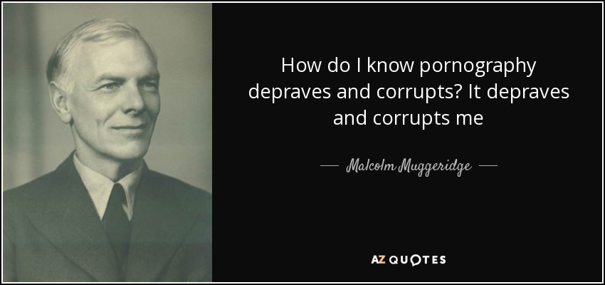 How do I know pornography depraves and corrupts? It depraves and corrupts me - Malcolm Muggeridge