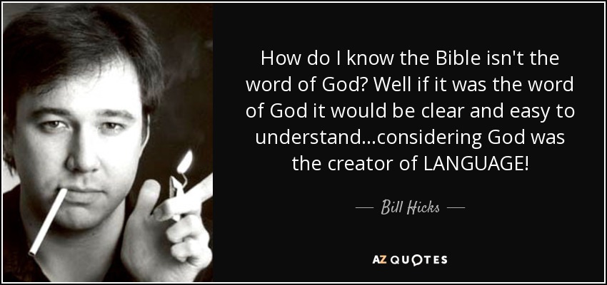 How do I know the Bible isn't the word of God? Well if it was the word of God it would be clear and easy to understand...considering God was the creator of LANGUAGE! - Bill Hicks