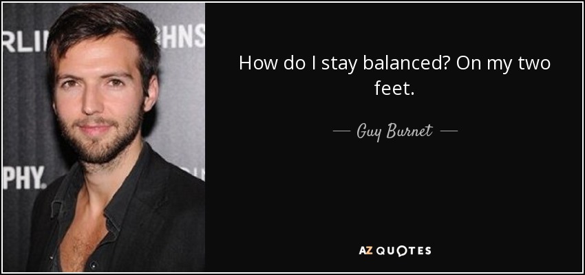 How do I stay balanced? On my two feet. - Guy Burnet