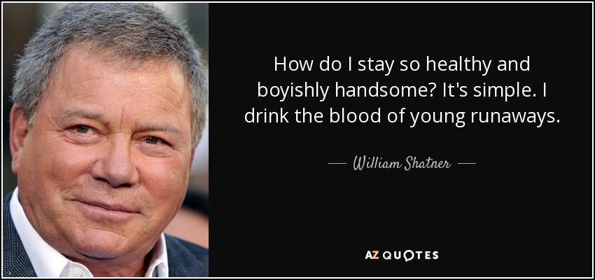 How do I stay so healthy and boyishly handsome? It's simple. I drink the blood of young runaways. - William Shatner