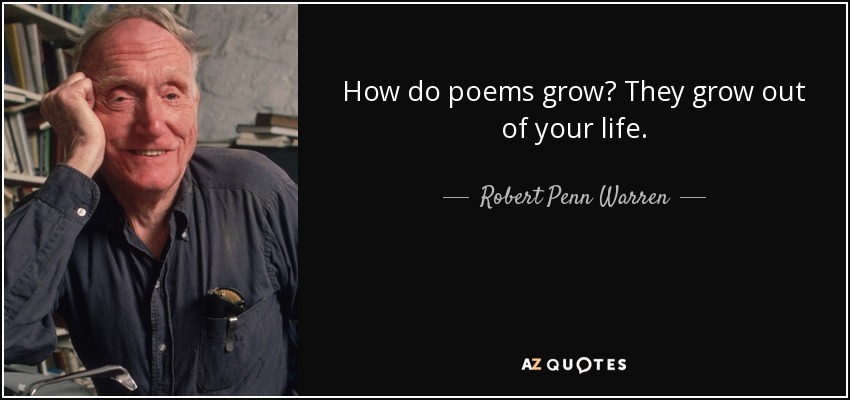 How do poems grow? They grow out of your life. - Robert Penn Warren