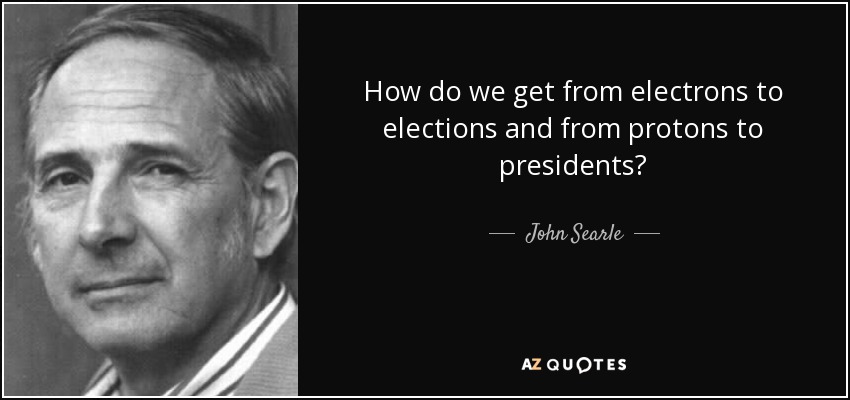 How do we get from electrons to elections and from protons to presidents? - John Searle