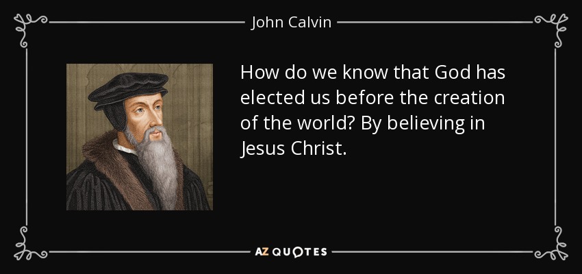How do we know that God has elected us before the creation of the world? By believing in Jesus Christ. - John Calvin