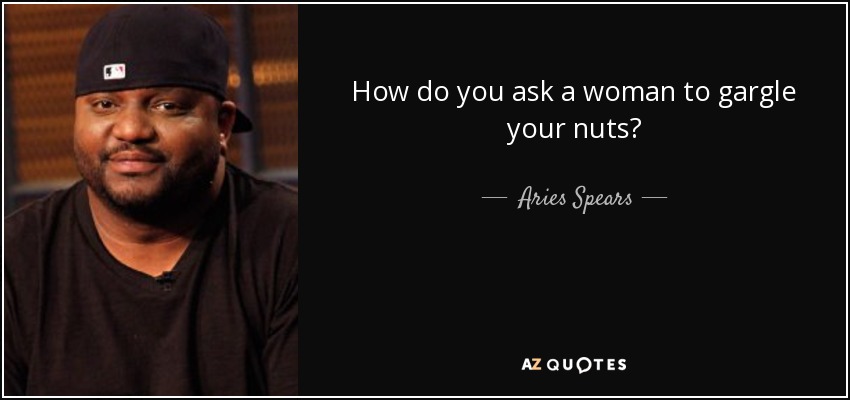 How do you ask a woman to gargle your nuts? - Aries Spears