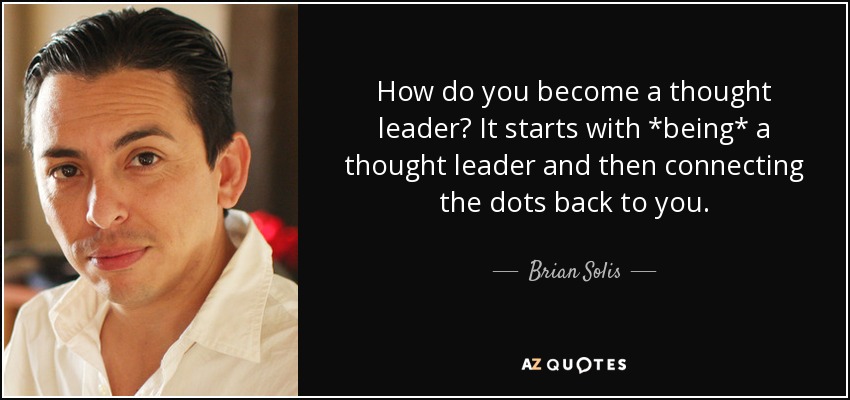 How do you become a thought leader? It starts with *being* a thought leader and then connecting the dots back to you. - Brian Solis