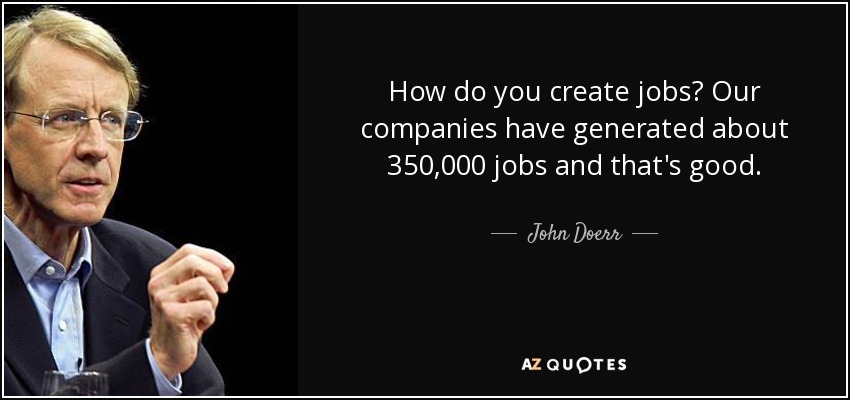 How do you create jobs? Our companies have generated about 350,000 jobs and that's good. - John Doerr