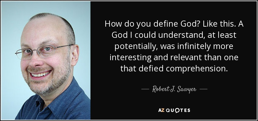 How do you define God? Like this. A God I could understand, at least potentially, was infinitely more interesting and relevant than one that defied comprehension. - Robert J. Sawyer