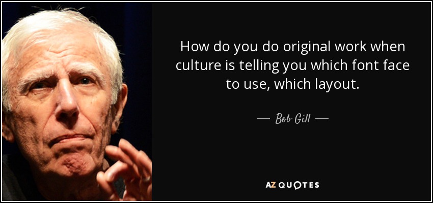 How do you do original work when culture is telling you which font face to use, which layout. - Bob Gill