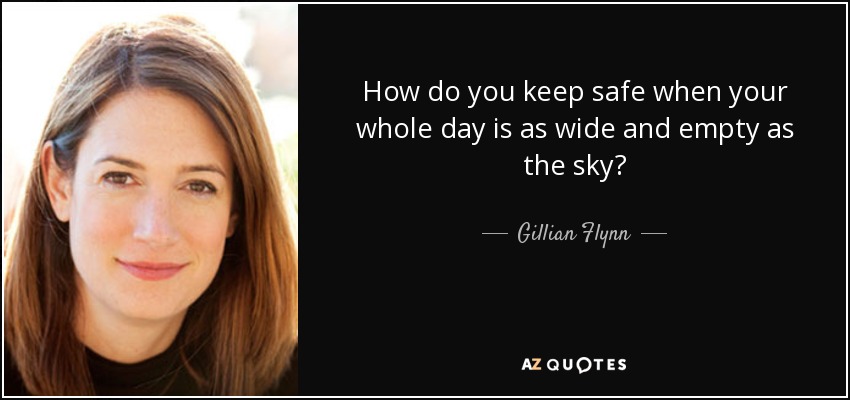 How do you keep safe when your whole day is as wide and empty as the sky? - Gillian Flynn