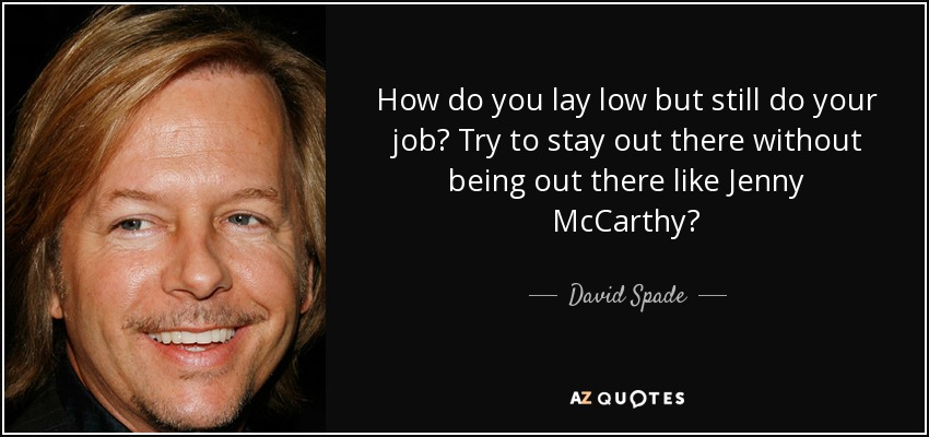 How do you lay low but still do your job? Try to stay out there without being out there like Jenny McCarthy? - David Spade