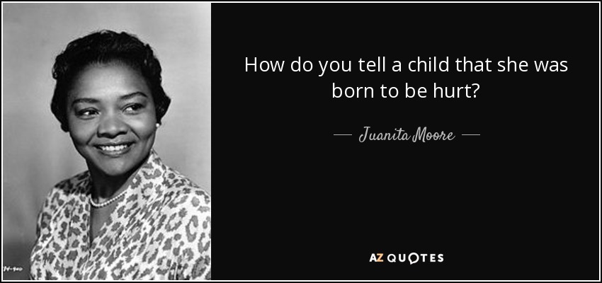 How do you tell a child that she was born to be hurt? - Juanita Moore