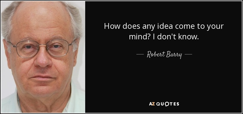How does any idea come to your mind? I don't know. - Robert Barry
