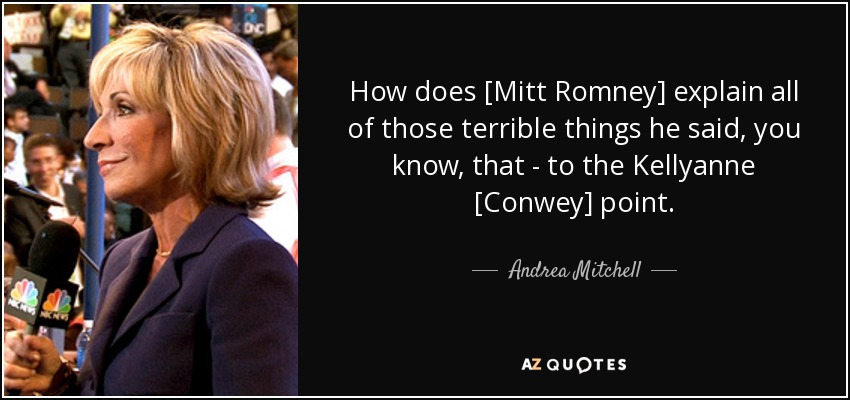 How does [Mitt Romney] explain all of those terrible things he said, you know, that - to the Kellyanne [Conwey] point. - Andrea Mitchell