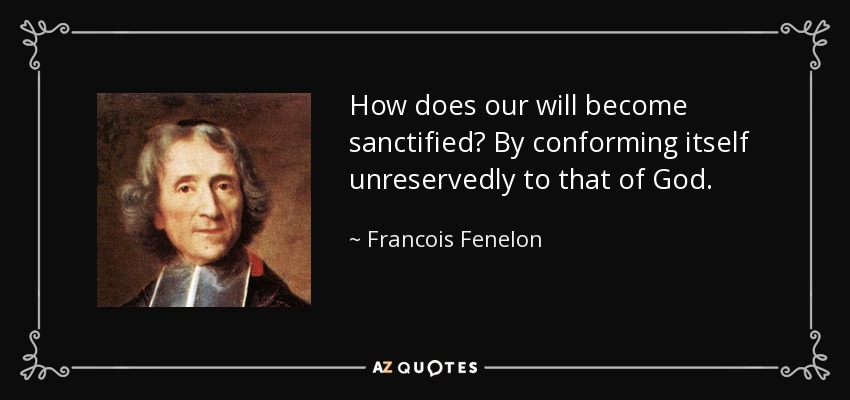 How does our will become sanctified? By conforming itself unreservedly to that of God. - Francois Fenelon